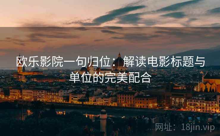 欧乐影院一句归位：解读电影标题与单位的完美配合