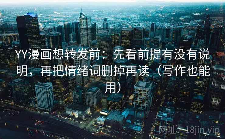 YY漫画想转发前：先看前提有没有说明，再把情绪词删掉再读（写作也能用）