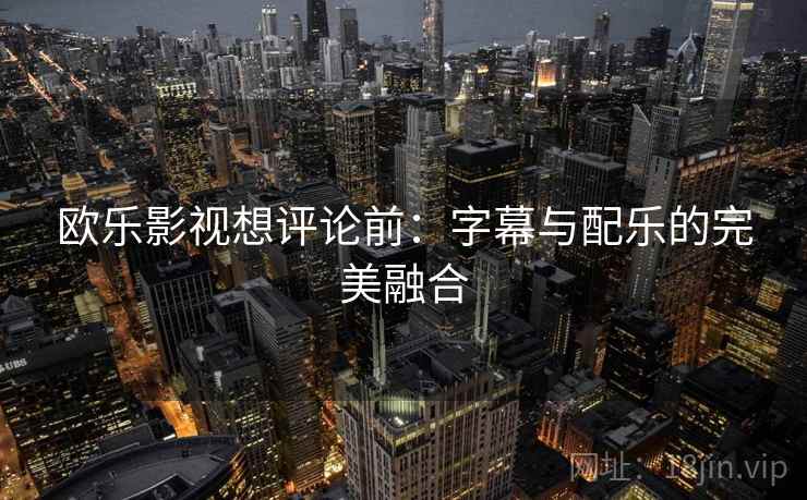 欧乐影视想评论前：字幕与配乐的完美融合