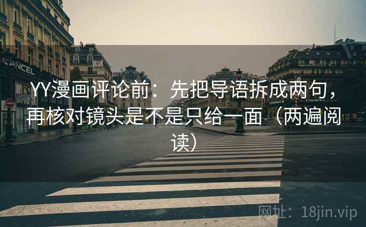 YY漫画评论前：先把导语拆成两句，再核对镜头是不是只给一面（两遍阅读）