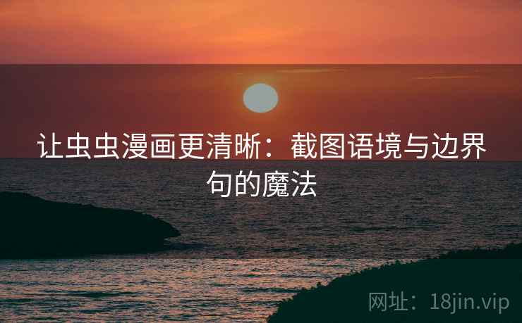 让虫虫漫画更清晰：截图语境与边界句的魔法