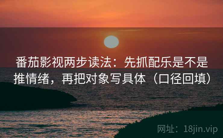 番茄影视两步读法:先抓配乐是不是推情绪,再把对象写具体(口径回填) 番茄影视两步读法:先抓配乐是不是推情绪,再把对象写具体(口径回填)