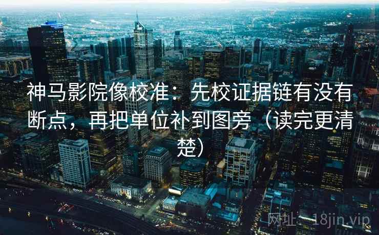 神马影院像校准:先校证据链有没有断点,再把单位补到图旁(读完更清楚) 神马影院像校准:先校证据链有没有断点,再把单位补到图旁(读完更清楚)
