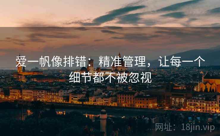 爱一帆像排错：精准管理，让每一个细节都不被忽视