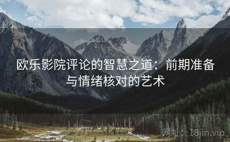欧乐影院评论的智慧之道：前期准备与情绪核对的艺术