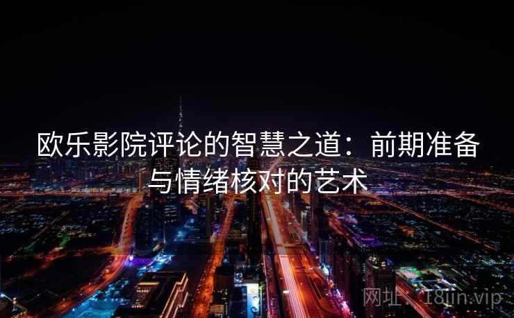 欧乐影院评论的智慧之道：前期准备与情绪核对的艺术