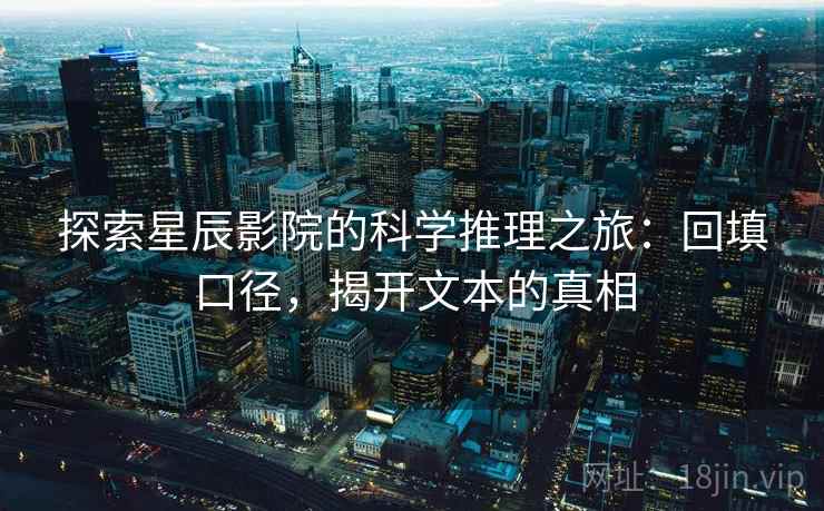 探索星辰影院的科学推理之旅：回填口径，揭开文本的真相