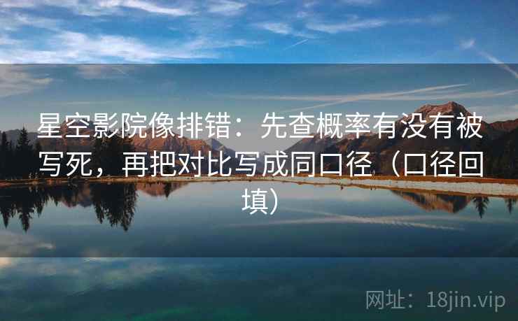 星空影院像排错：先查概率有没有被写死，再把对比写成同口径（口径回填）