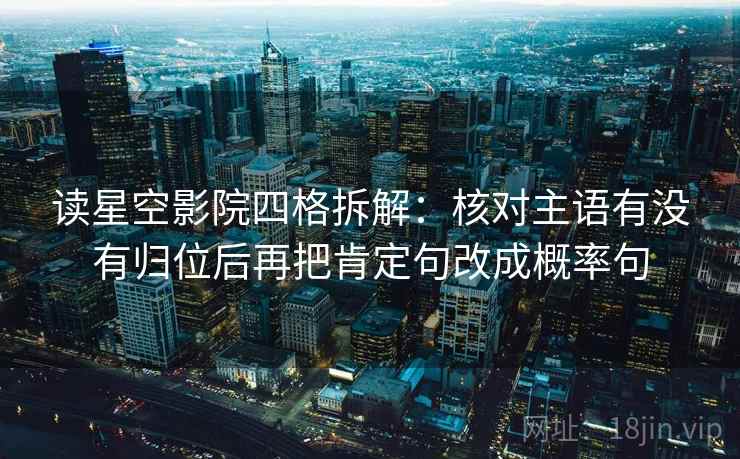 读星空影院四格拆解：核对主语有没有归位后再把肯定句改成概率句