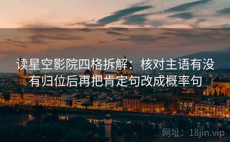 读星空影院四格拆解：核对主语有没有归位后再把肯定句改成概率句