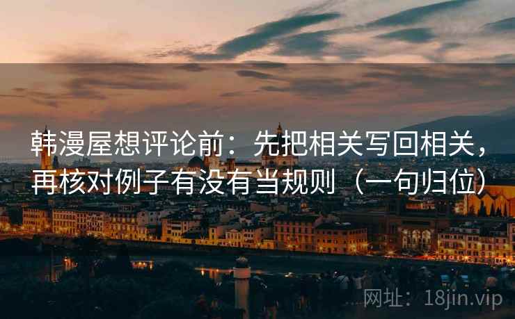 韩漫屋想评论前：先把相关写回相关，再核对例子有没有当规则（一句归位）