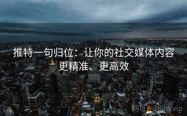 推特一句归位：让你的社交媒体内容更精准、更高效