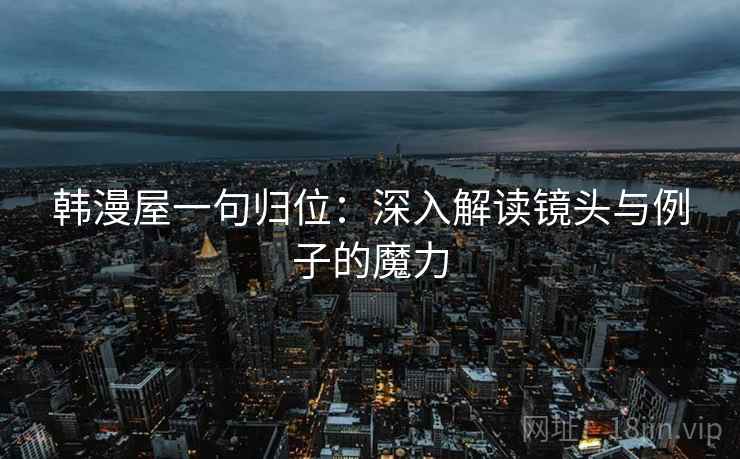 韩漫屋一句归位：深入解读镜头与例子的魔力