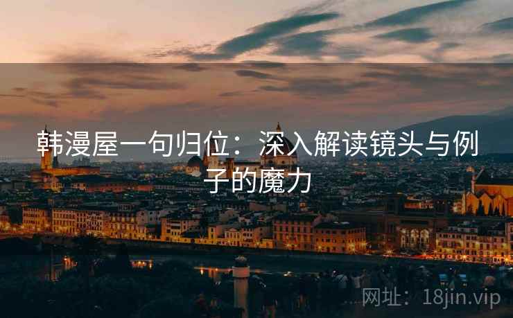 韩漫屋一句归位：深入解读镜头与例子的魔力