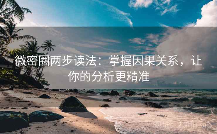 微密圈两步读法：掌握因果关系，让你的分析更精准
