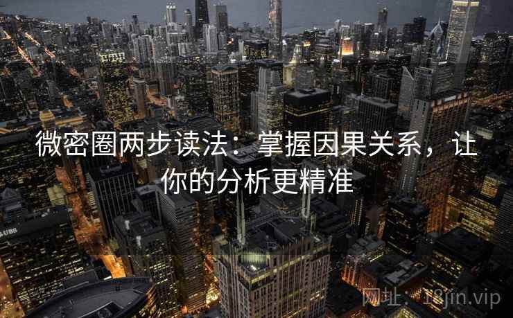 微密圈两步读法：掌握因果关系，让你的分析更精准