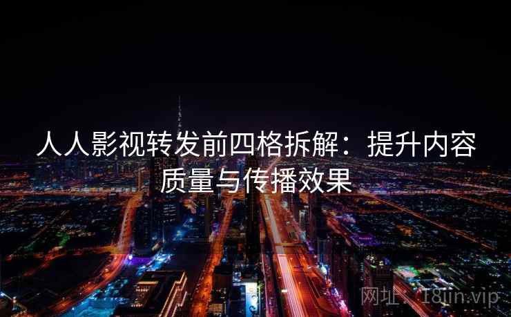 人人影视转发前四格拆解：提升内容质量与传播效果