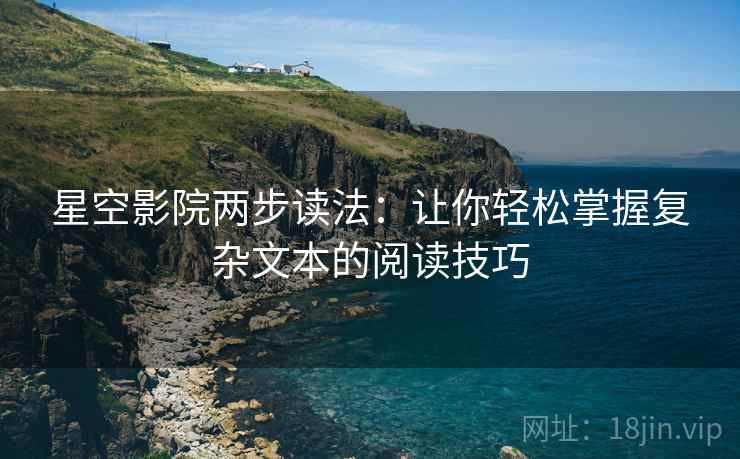 星空影院两步读法：让你轻松掌握复杂文本的阅读技巧
