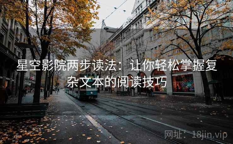 星空影院两步读法：让你轻松掌握复杂文本的阅读技巧