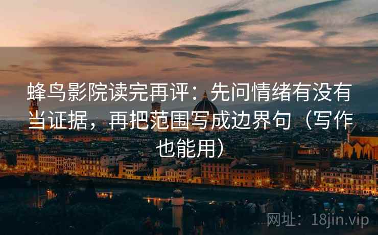 蜂鸟影院读完再评：先问情绪有没有当证据，再把范围写成边界句（写作也能用）