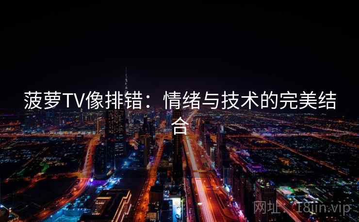 菠萝TV像排错：情绪与技术的完美结合