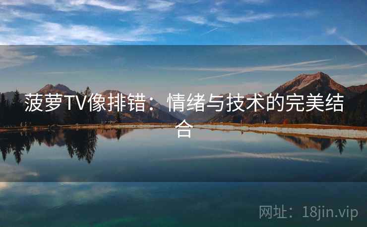 菠萝TV像排错：情绪与技术的完美结合