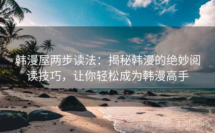 韩漫屋两步读法：揭秘韩漫的绝妙阅读技巧，让你轻松成为韩漫高手