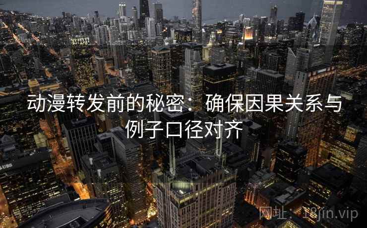 动漫转发前的秘密：确保因果关系与例子口径对齐