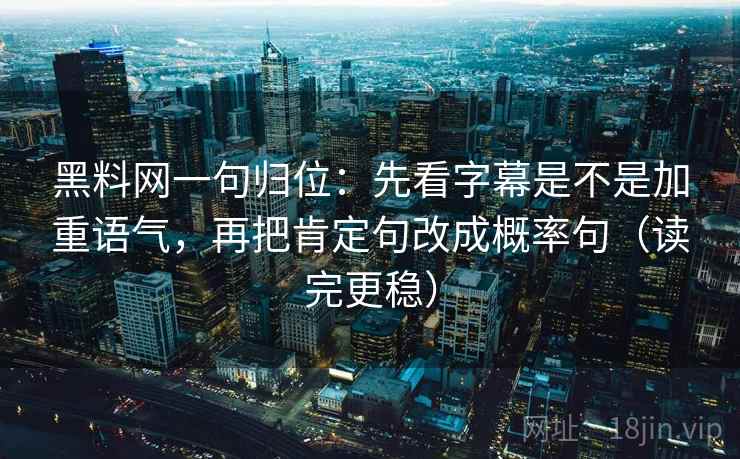 黑料网一句归位：先看字幕是不是加重语气，再把肯定句改成概率句（读完更稳）