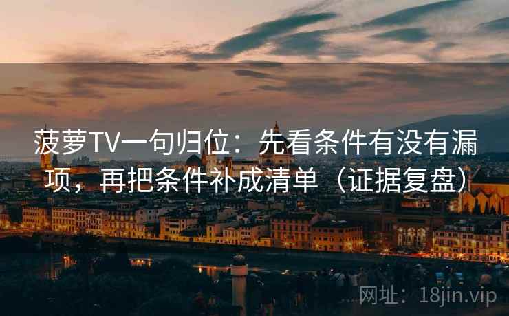 菠萝TV一句归位：先看条件有没有漏项，再把条件补成清单（证据复盘）