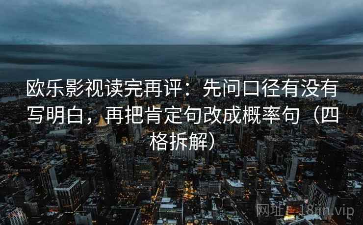 欧乐影视读完再评：先问口径有没有写明白，再把肯定句改成概率句（四格拆解）