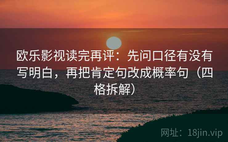 欧乐影视读完再评：先问口径有没有写明白，再把肯定句改成概率句（四格拆解）