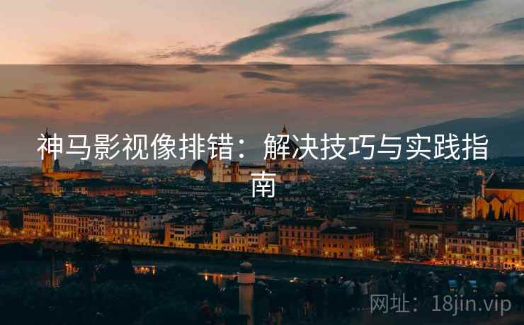 神马影视像排错：解决技巧与实践指南