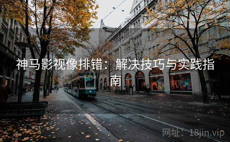 神马影视像排错：解决技巧与实践指南
