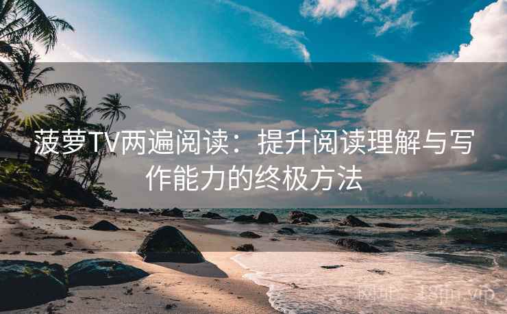 菠萝TV两遍阅读：提升阅读理解与写作能力的终极方法