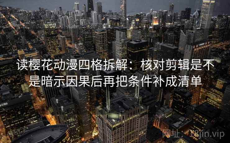 读樱花动漫四格拆解：核对剪辑是不是暗示因果后再把条件补成清单