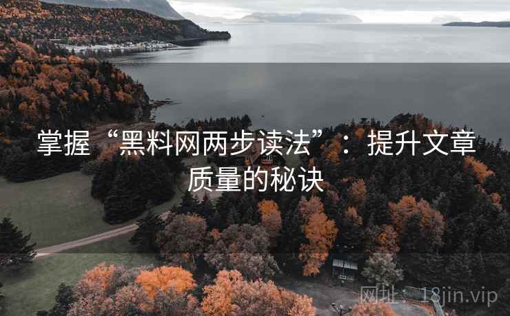 掌握“黑料网两步读法”：提升文章质量的秘诀