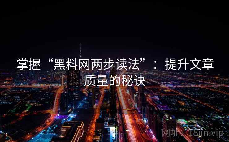 掌握“黑料网两步读法”：提升文章质量的秘诀