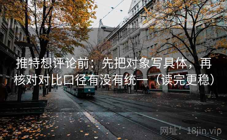 推特想评论前：先把对象写具体，再核对对比口径有没有统一（读完更稳）