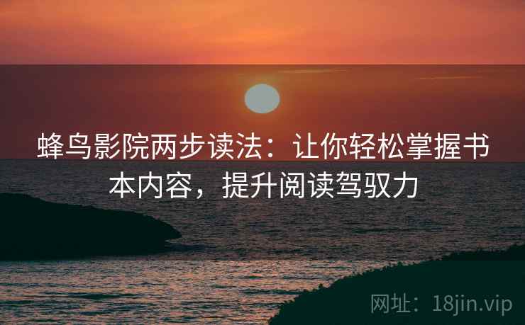 蜂鸟影院两步读法：让你轻松掌握书本内容，提升阅读驾驭力
