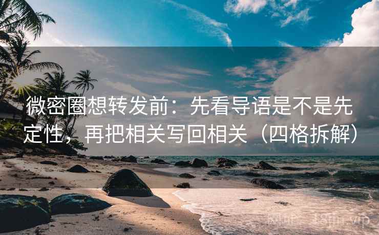 微密圈想转发前：先看导语是不是先定性，再把相关写回相关（四格拆解）