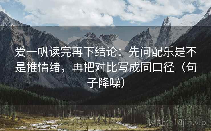 爱一帆读完再下结论：先问配乐是不是推情绪，再把对比写成同口径（句子降噪）