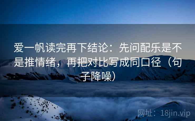 爱一帆读完再下结论：先问配乐是不是推情绪，再把对比写成同口径（句子降噪）