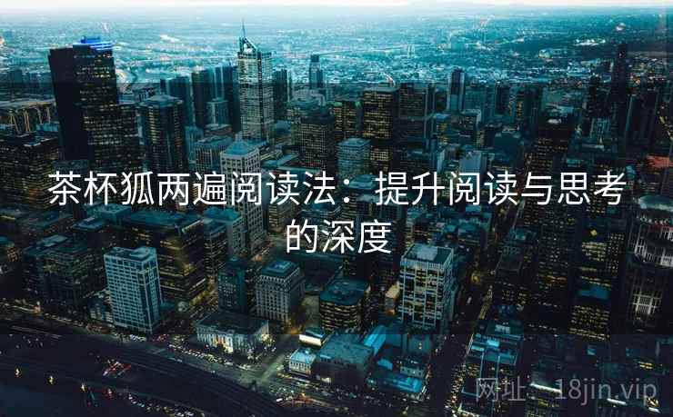 茶杯狐两遍阅读法：提升阅读与思考的深度