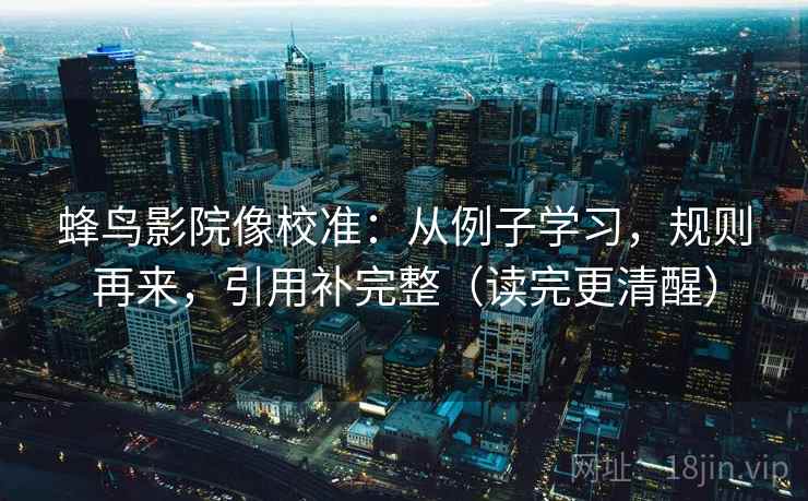 蜂鸟影院像校准：从例子学习，规则再来，引用补完整（读完更清醒）