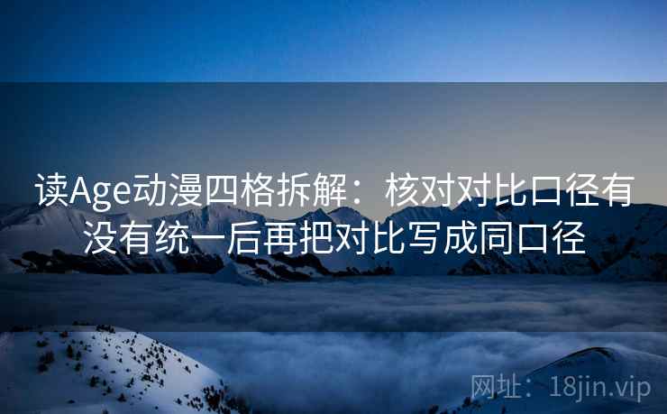 读Age动漫四格拆解：核对对比口径有没有统一后再把对比写成同口径