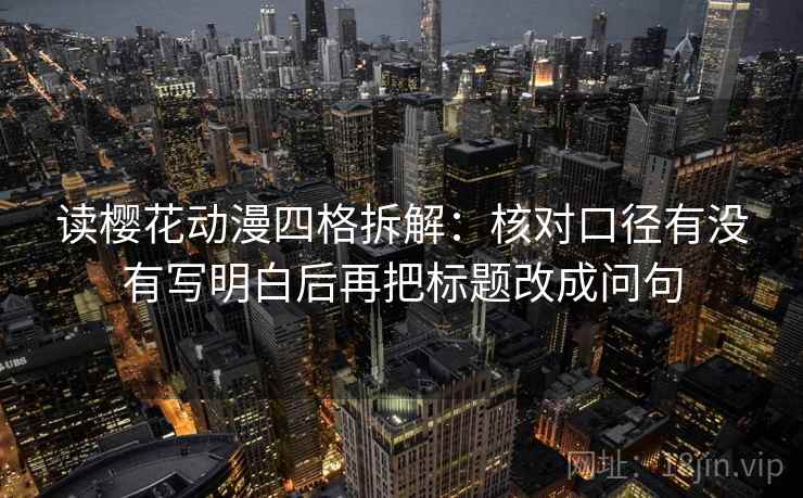 读樱花动漫四格拆解：核对口径有没有写明白后再把标题改成问句