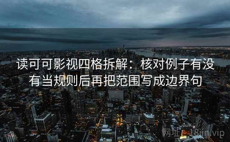 读可可影视四格拆解：核对例子有没有当规则后再把范围写成边界句