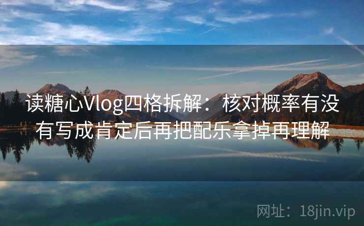 读糖心Vlog四格拆解：核对概率有没有写成肯定后再把配乐拿掉再理解