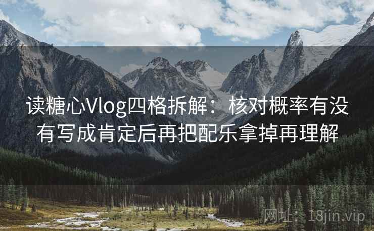 读糖心Vlog四格拆解：核对概率有没有写成肯定后再把配乐拿掉再理解